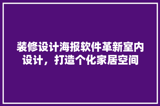 装修设计海报软件革新室内设计，打造个化家居空间