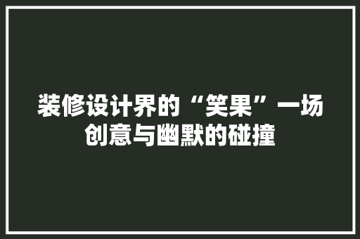 装修设计界的“笑果”一场创意与幽默的碰撞