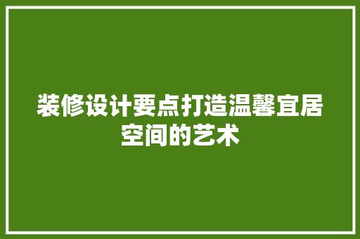 装修设计要点打造温馨宜居空间的艺术