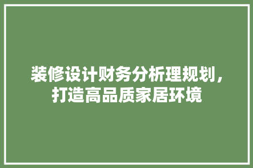 装修设计财务分析理规划，打造高品质家居环境
