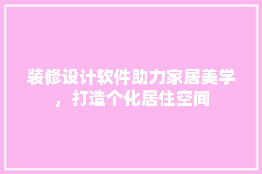 装修设计软件助力家居美学，打造个化居住空间