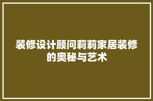 装修设计顾问莉莉家居装修的奥秘与艺术 施工管理