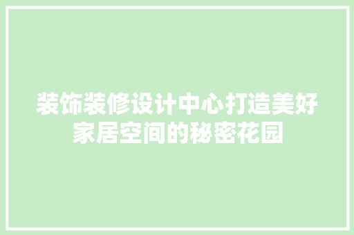 装饰装修设计中心打造美好家居空间的秘密花园