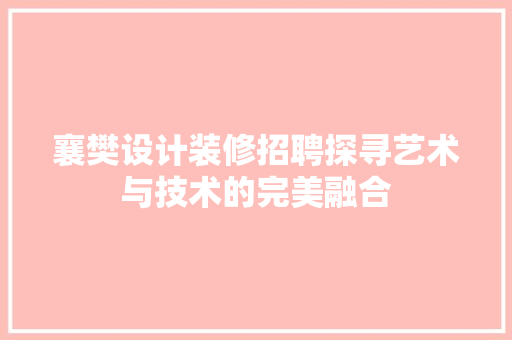 襄樊设计装修招聘探寻艺术与技术的完美融合