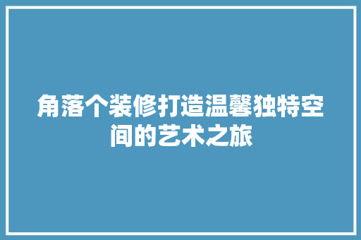 角落个装修打造温馨独特空间的艺术之旅