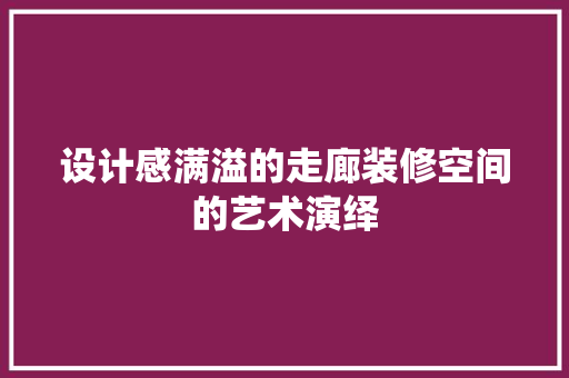设计感满溢的走廊装修空间的艺术演绎