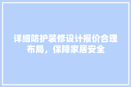 详细防护装修设计报价合理布局，保障家居安全