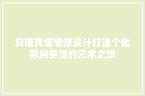 贝塔贝塔装修设计打造个化家居空间的艺术之旅
