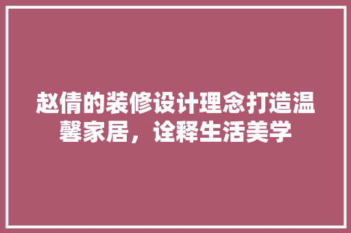 赵倩的装修设计理念打造温馨家居，诠释生活美学