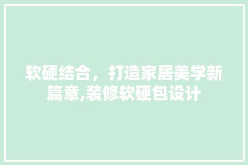 软硬结合，打造家居美学新篇章,装修软硬包设计