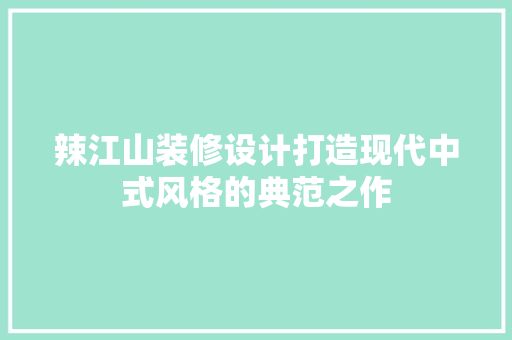 辣江山装修设计打造现代中式风格的典范之作
