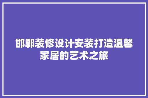 邯郸装修设计安装打造温馨家居的艺术之旅