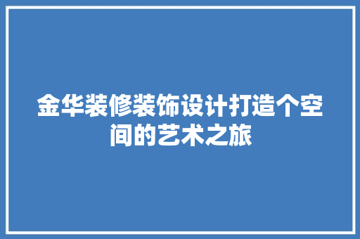 金华装修装饰设计打造个空间的艺术之旅