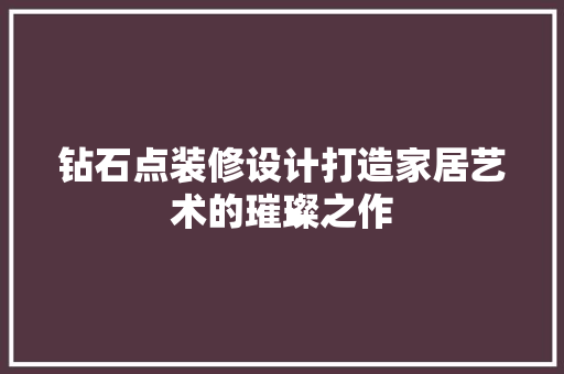 钻石点装修设计打造家居艺术的璀璨之作