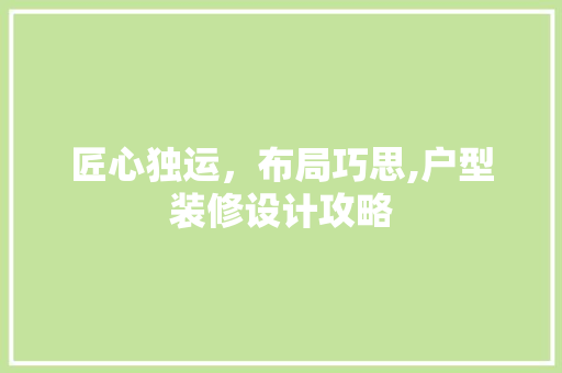 匠心独运，布局巧思,户型装修设计攻略