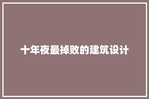 十年夜最掉败的建筑设计 设计原则