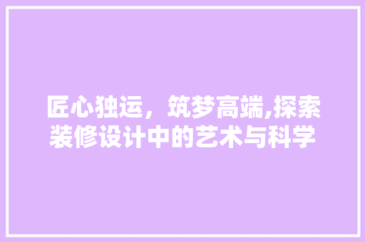 匠心独运，筑梦高端,探索装修设计中的艺术与科学 常用建材