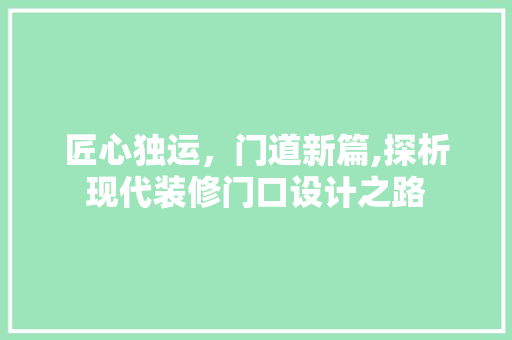 匠心独运，门道新篇,探析现代装修门口设计之路