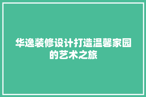华逸装修设计打造温馨家园的艺术之旅