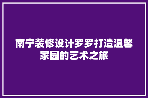 南宁装修设计罗罗打造温馨家园的艺术之旅