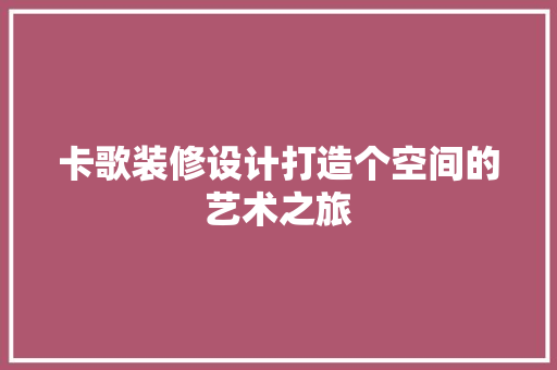卡歌装修设计打造个空间的艺术之旅