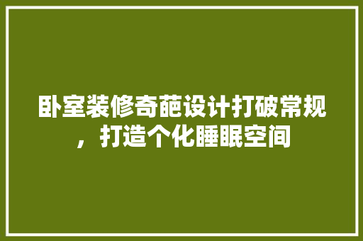 卧室装修奇葩设计打破常规，打造个化睡眠空间 施工管理