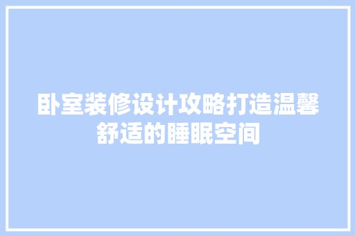 卧室装修设计攻略打造温馨舒适的睡眠空间 材料设备