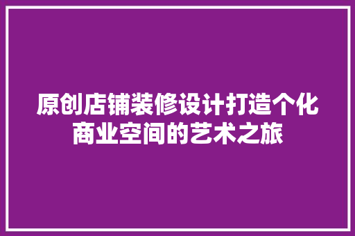原创店铺装修设计打造个化商业空间的艺术之旅 工艺流程