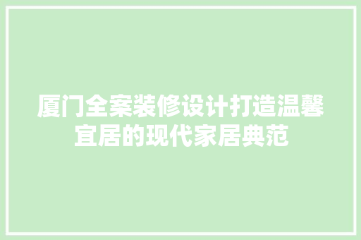 厦门全案装修设计打造温馨宜居的现代家居典范 施工管理