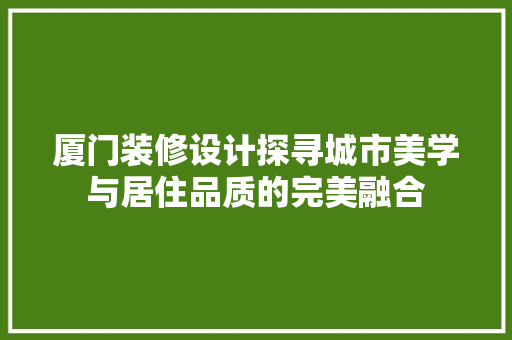 厦门装修设计探寻城市美学与居住品质的完美融合 公共建筑设计