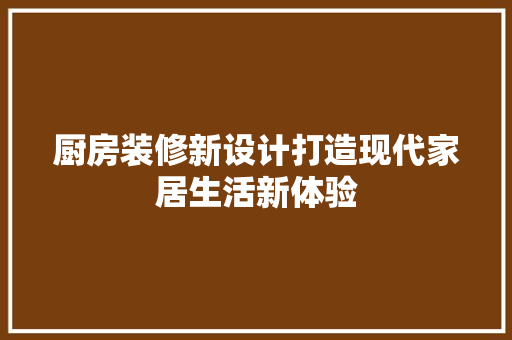 厨房装修新设计打造现代家居生活新体验 常见问题