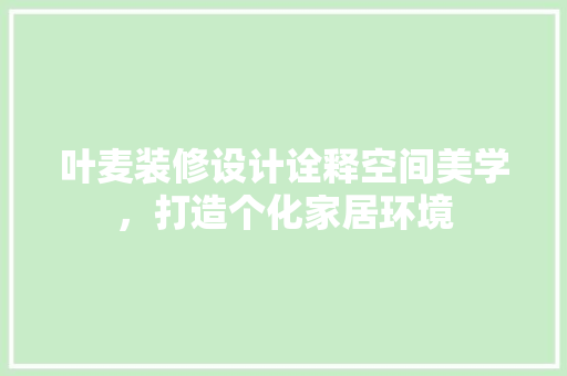 叶麦装修设计诠释空间美学，打造个化家居环境