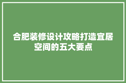 合肥装修设计攻略打造宜居空间的五大要点