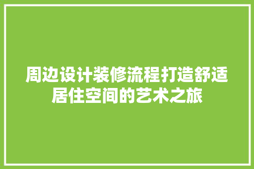 周边设计装修流程打造舒适居住空间的艺术之旅