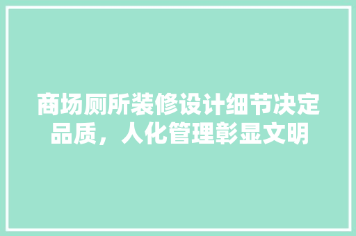 商场厕所装修设计细节决定品质，人化管理彰显文明