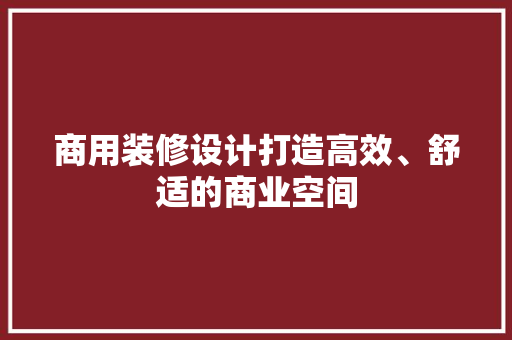 商用装修设计打造高效、舒适的商业空间