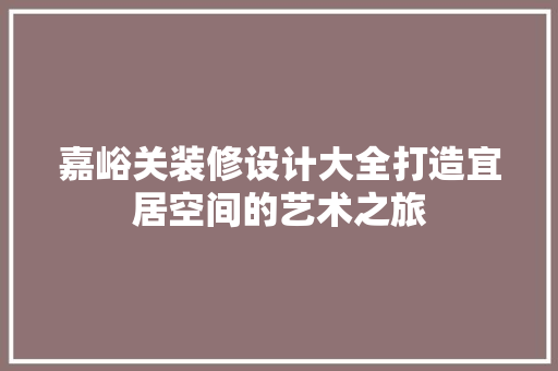 嘉峪关装修设计大全打造宜居空间的艺术之旅