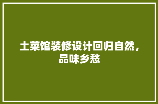 土菜馆装修设计回归自然，品味乡愁