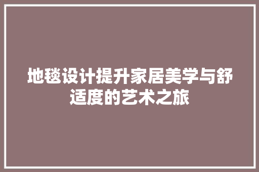 地毯设计提升家居美学与舒适度的艺术之旅