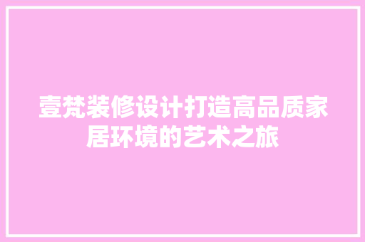 壹梵装修设计打造高品质家居环境的艺术之旅 建筑设计