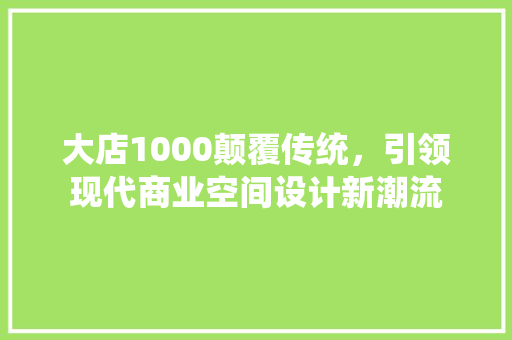 大店1000颠覆传统，引领现代商业空间设计新潮流 材料设备