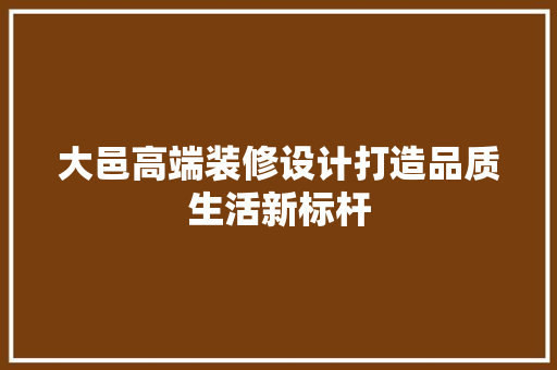 大邑高端装修设计打造品质生活新标杆