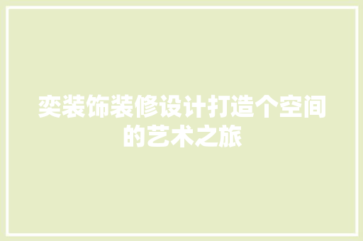 奕装饰装修设计打造个空间的艺术之旅