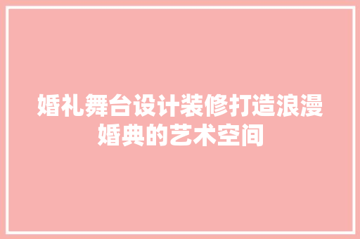 婚礼舞台设计装修打造浪漫婚典的艺术空间