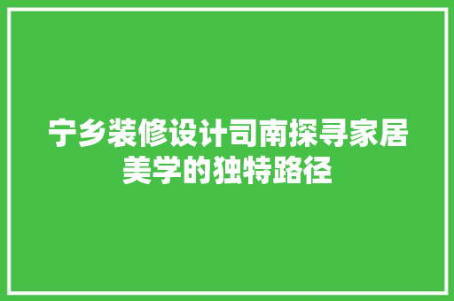 宁乡装修设计司南探寻家居美学的独特路径