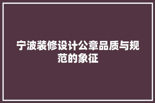 宁波装修设计公章品质与规范的象征