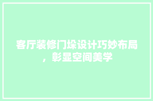 客厅装修门垛设计巧妙布局，彰显空间美学