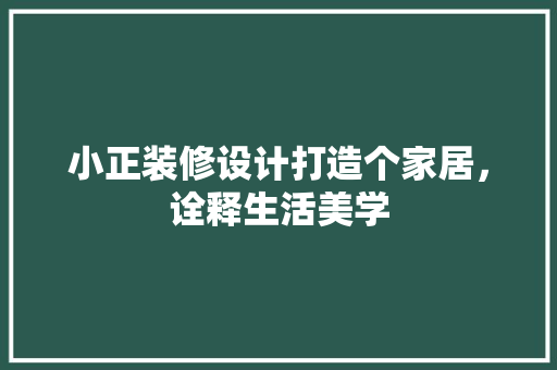 小正装修设计打造个家居，诠释生活美学