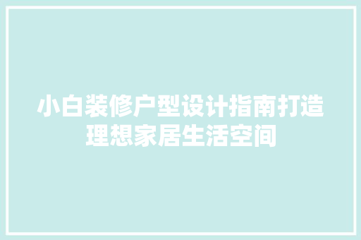 小白装修户型设计指南打造理想家居生活空间
