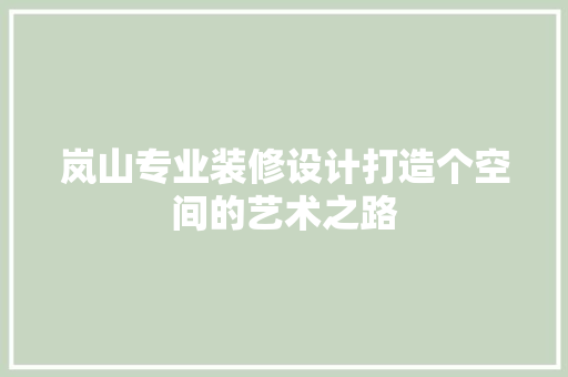 岚山专业装修设计打造个空间的艺术之路